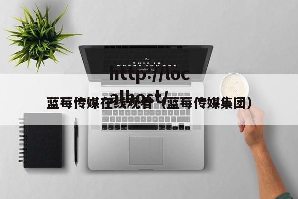 蓝莓传媒在线观看（蓝莓传媒集团）