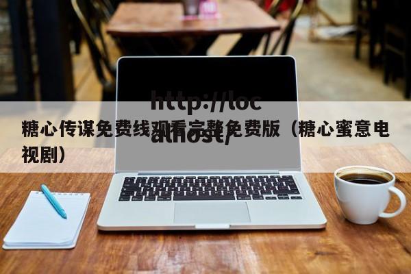 糖心传谋免费线观看完整免费版(糖心蜜意电视剧)