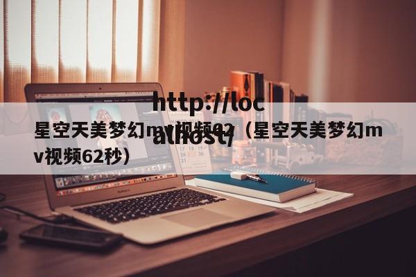 星空天美梦幻mv视频62(星空天美梦幻mv视频62秒)
